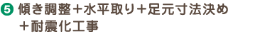 傾き調整＋水平取り＋足元寸法決め＋耐震化工事